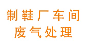 鞋廠車間產(chǎn)生的廢氣改怎么處理？